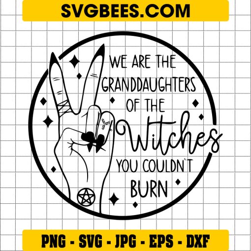 We Are The Granddaughters Of The Witches You Couldn’t Burn SVG, Mystical SVG, Witch SVG, Witchy SVG, Halloween SVG