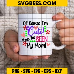Of Course I'm Cute Have You Seen My Mom SVG, Cute SVG on Cup