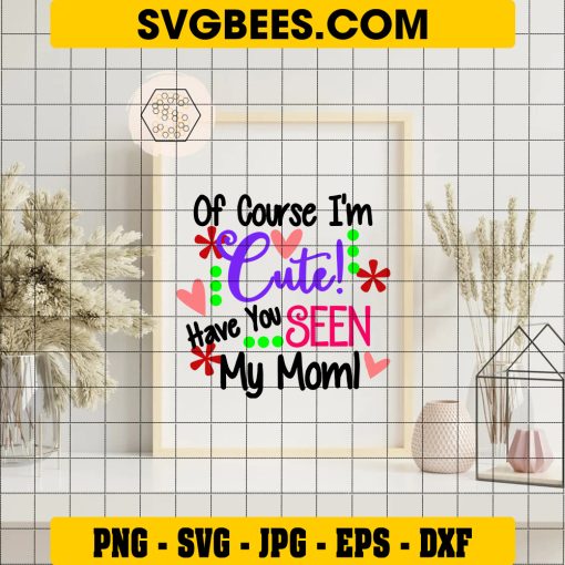 Of Course I'm Cute Have You Seen My Mom SVG, Cute SVG on Frame