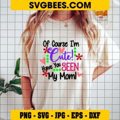 Of Course I'm Cute Have You Seen My Mom SVG, Cute SVG on Shirt