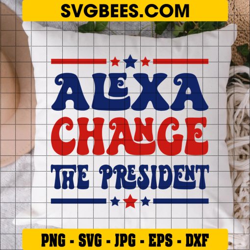 Alexa Change The President SVG PNG, Funny 4th Of July SVG, President Patriotic DXF SVG PNG EPS on Pillow