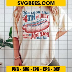 You Look Like The 4th Of July SVG PNG, Makes Me Want A Hot Dog SVG, Patriotic Quote DXF SVG PNG EPS on Shirt
