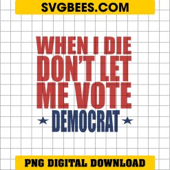 When I Die Don't Let Me Vote Democrat PNG, Instant Download