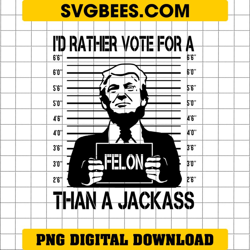 I'd Rather Vote For A Felon Than A Jackass PNG, Trump 2024 PNG, Great Maga King, Trump Wanted For President, USA Patriotic, Trump Mug Shot