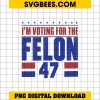 I'm Voting For The Felon 47 PNG, Convicted Felon PNG