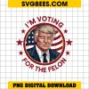 I'm Voting For The Felon Trump PNG, Convicted Felon PNG, Trump 2024 PNG