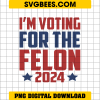 I'm Voting For The Felon 2024 PNG, Vote Felon Trump 2024 PNG