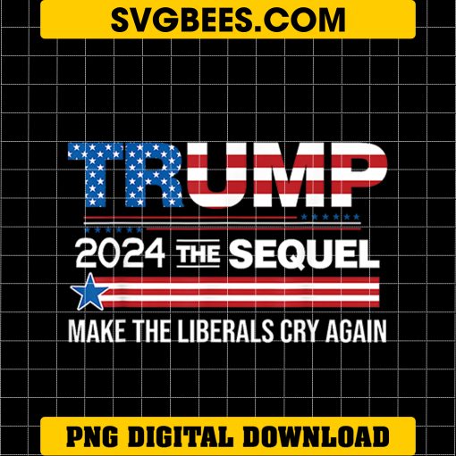 Trump 2024 The Sequel Make Liberals Cry Again PNG, 2024 Election Campaign PNG, Instant Download