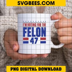 I'm Voting For The Felon 47 PNG