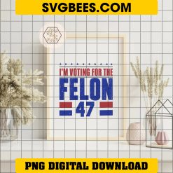 I'm Voting For The Felon 47 PNG